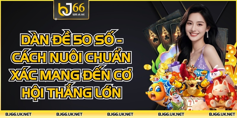 Dàn Đề 50 Số - Cách Nuôi Chuẩn Xác Mang Đến Cơ Hội Thắng Lớn