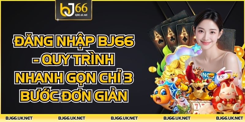 Đăng Nhập BJ66 - Quy Trình Nhanh Gọn Chỉ 3 Bước Đơn Giản