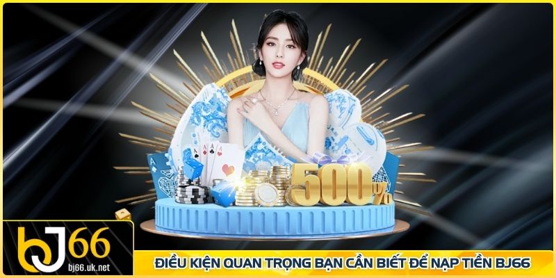 Điều kiện quan trọng bạn cần biết để nạp tiền BJ66