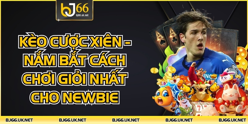 Kèo Cược Xiên - Nắm Bắt Cách Chơi Giỏi Nhất Cho Newbie