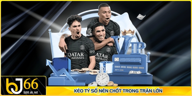 Kèo tỷ số nên chốt trong trận lớn