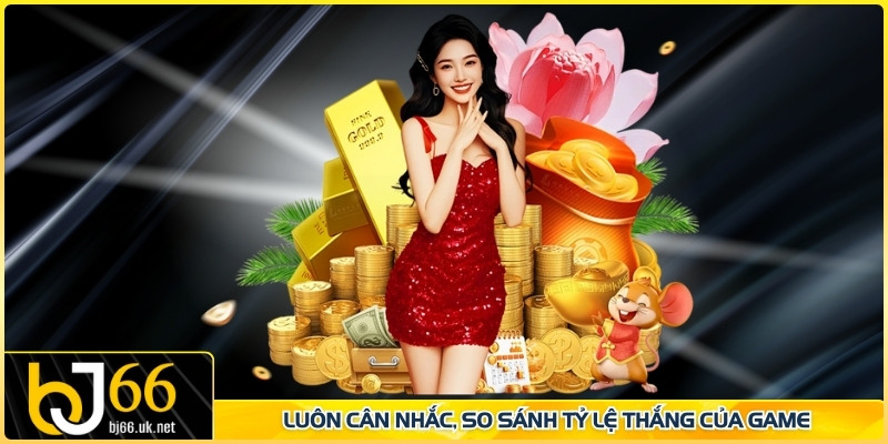 Luôn cân nhắc, so sánh tỷ lệ thắng của game 