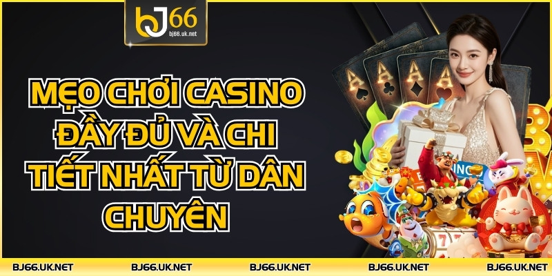 Mẹo Chơi Casino Đầy Đủ Và Chi Tiết Nhất Từ Dân Chuyên