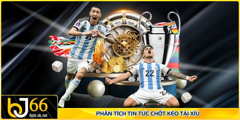 Phân tích tin tức chốt kèo tài xỉu