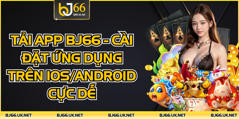 Tải App BJ66 - Cài Đặt Ứng Dụng Trên IOS/Android Cực Dễ