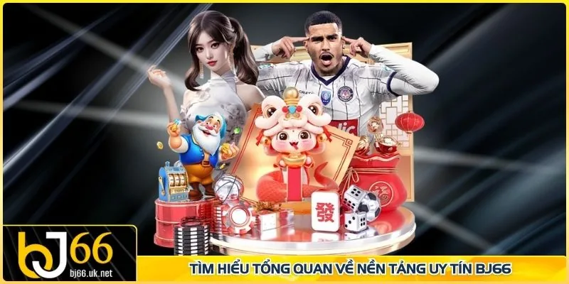 Tìm hiểu tổng quan về nền tảng uy tín BJ66
